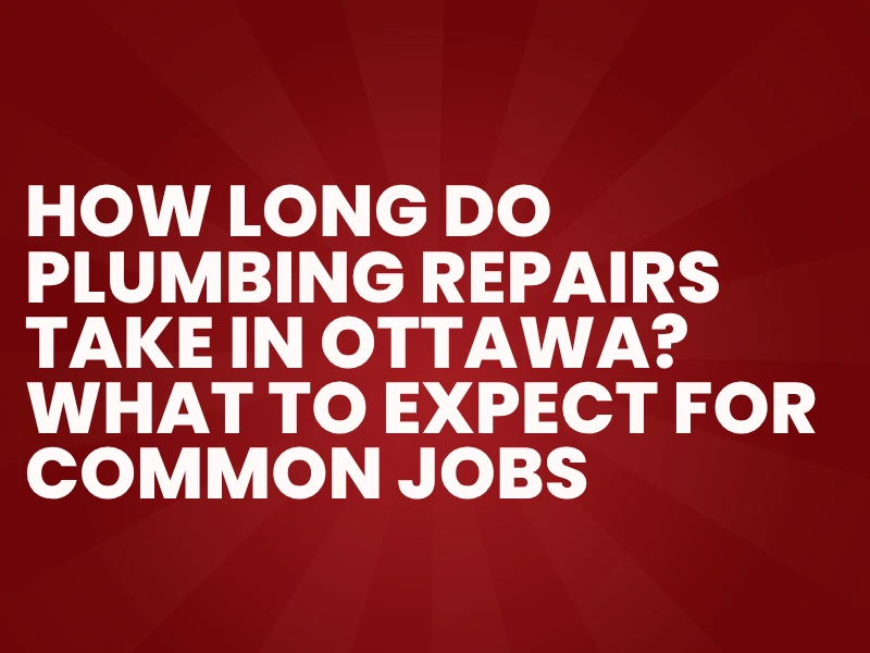 A bold red graphic with the title &ldquo;How Long Do Plumbing Repairs Take in Ottawa?&rdquo; highlights common plumbing job timelines.